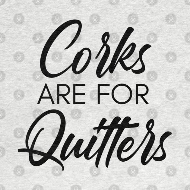 Corks Are For Quitters. Funny Wine Lover Quote. by That Cheeky Tee